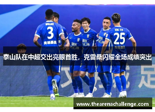 泰山队在中超交出亮眼首胜，克雷桑闪耀全场成绩突出