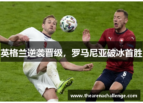 英格兰逆袭晋级，罗马尼亚破冰首胜